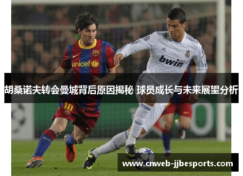 胡桑诺夫转会曼城背后原因揭秘 球员成长与未来展望分析