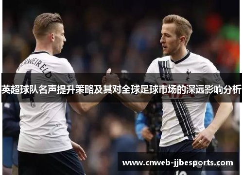 英超球队名声提升策略及其对全球足球市场的深远影响分析