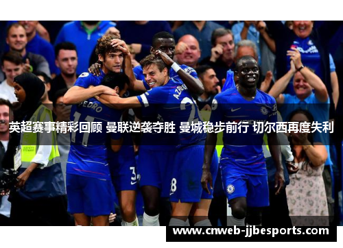 英超赛事精彩回顾 曼联逆袭夺胜 曼城稳步前行 切尔西再度失利