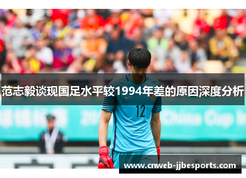 范志毅谈现国足水平较1994年差的原因深度分析