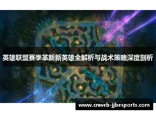英雄联盟赛季革新新英雄全解析与战术策略深度剖析