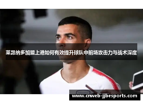 莱昂纳多加盟上港如何有效提升球队中前场攻击力与战术深度