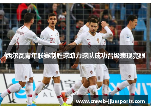 西尔瓦青年联赛制胜球助力球队成功晋级表现亮眼