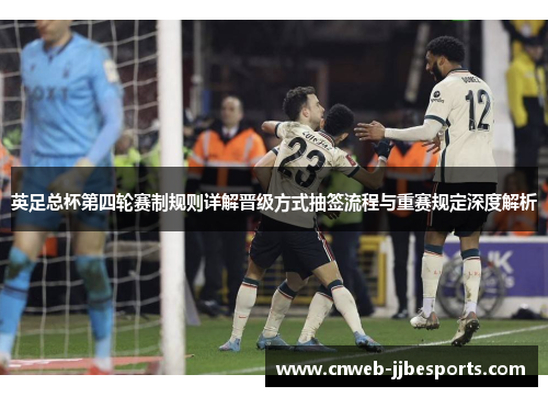 英足总杯第四轮赛制规则详解晋级方式抽签流程与重赛规定深度解析