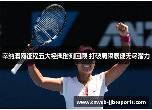 辛纳澳网征程五大经典时刻回顾 打破局限展现无尽潜力