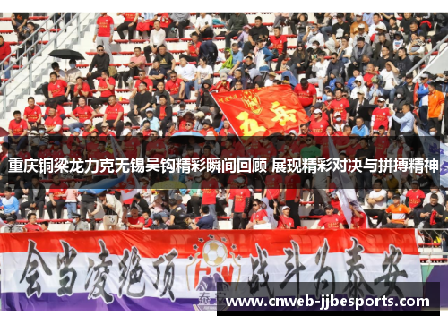 重庆铜梁龙力克无锡吴钩精彩瞬间回顾 展现精彩对决与拼搏精神