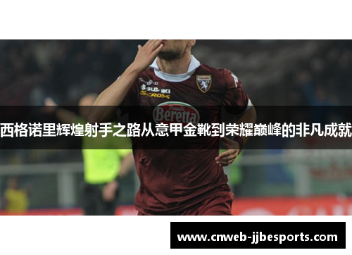 西格诺里辉煌射手之路从意甲金靴到荣耀巅峰的非凡成就