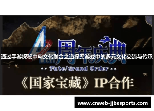 通过手游探秘中匈文化融合之道探索游戏中的多元文化交流与传承