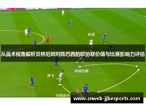 从战术视角解析贝林厄姆对阵巴西的欧协联价值与比赛影响力评估