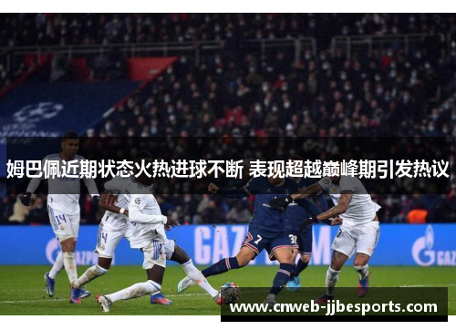 姆巴佩近期状态火热进球不断 表现超越巅峰期引发热议