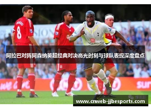 阿拉巴对阵阿森纳英超经典对决高光时刻与球队表现深度盘点