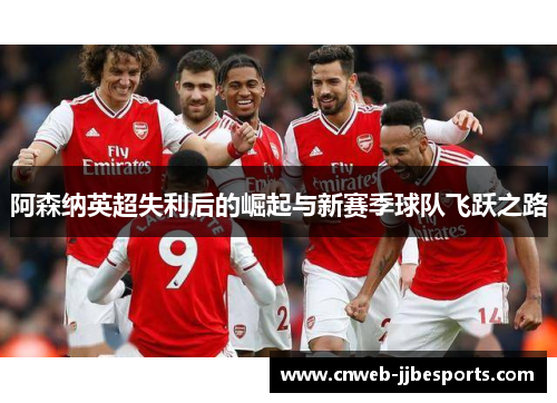 阿森纳英超失利后的崛起与新赛季球队飞跃之路