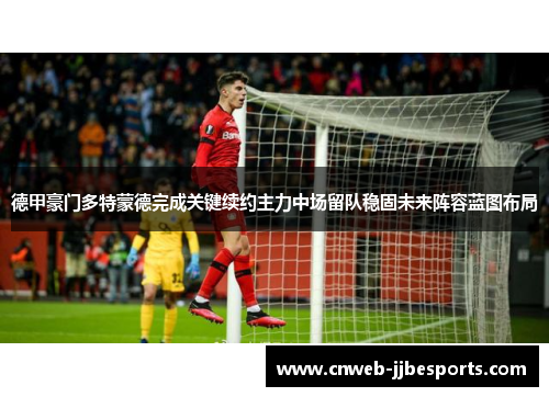 德甲豪门多特蒙德完成关键续约主力中场留队稳固未来阵容蓝图布局